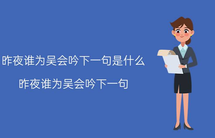 昨夜谁为吴会吟下一句是什么（昨夜谁为吴会吟下一句 这句话出自哪里）